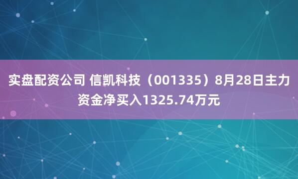 实盘配资公司 信凯科技（001335）8月28日主力资金净买入1325.74万元