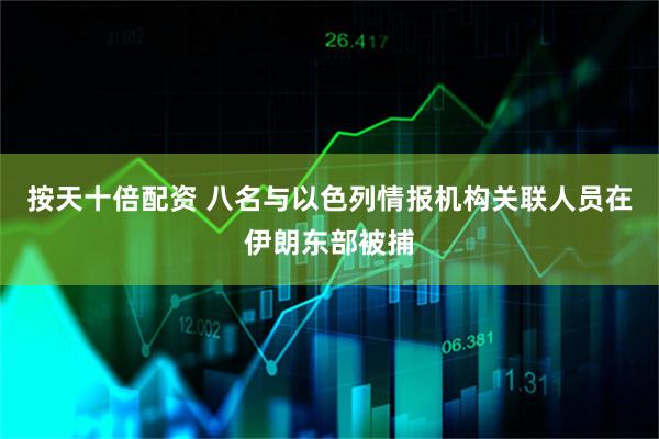 按天十倍配资 八名与以色列情报机构关联人员在伊朗东部被捕