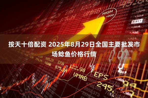 按天十倍配资 2025年8月29日全国主要批发市场鲶鱼价格行情