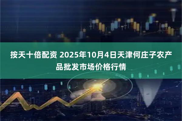 按天十倍配资 2025年10月4日天津何庄子农产品批发市场价格行情