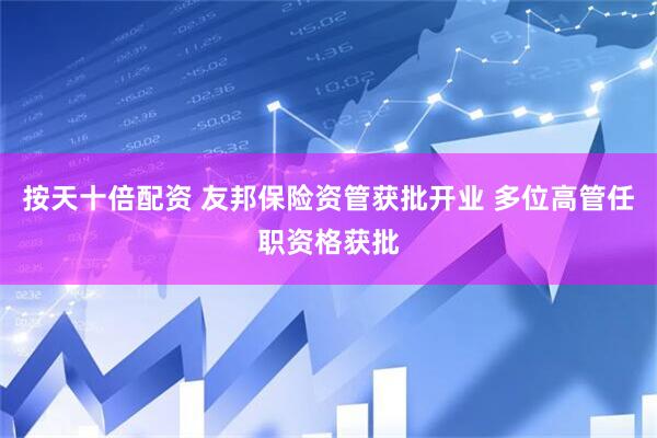 按天十倍配资 友邦保险资管获批开业 多位高管任职资格获批