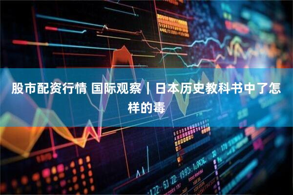 股市配资行情 国际观察｜日本历史教科书中了怎样的毒