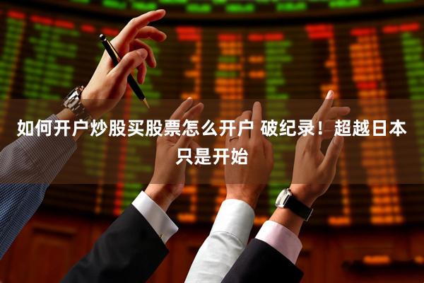 如何开户炒股买股票怎么开户 破纪录！超越日本只是开始