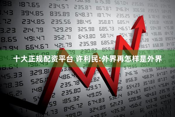 十大正规配资平台 许利民:外界再怎样是外界