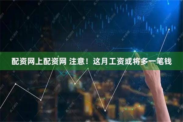 配资网上配资网 注意！这月工资或将多一笔钱